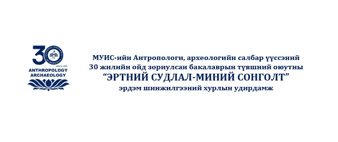 МУИС-ийн Антропологи, археологийн салбар үүссэний  30 жилийн ойд зориулсан бакалаврын түвшний оюутны  “ЭРТНИЙ СУДЛАЛ-МИНИЙ СОНГОЛТ”  эрдэм шинжилгээний хуралд урьж байна