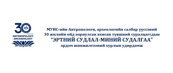 МУИС-ийн Антропологи, археологийн салбар үүссэний  30 жилийн ойд зориулсан ахисан түвшний суралцагсдын  “ЭРТНИЙ СУДЛАЛ-МИНИЙ СУДАЛГАА”  эрдэм шинжилгээний хуралд урьж байна